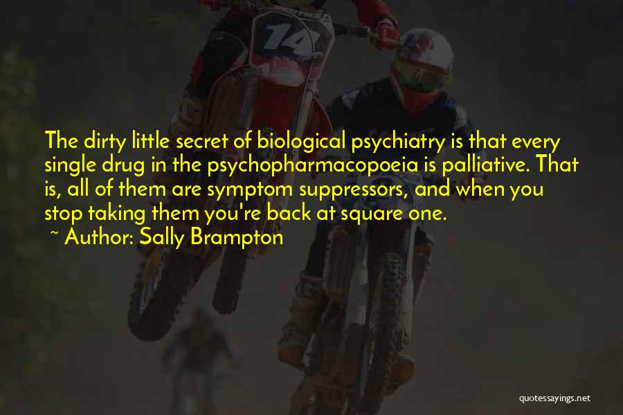 Sally Brampton Quotes: The Dirty Little Secret Of Biological Psychiatry Is That Every Single Drug In The Psychopharmacopoeia Is Palliative. That Is, All