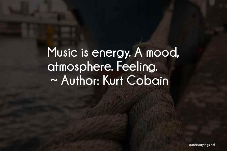 Kurt Cobain Quotes: Music Is Energy. A Mood, Atmosphere. Feeling.
