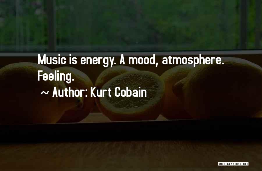 Kurt Cobain Quotes: Music Is Energy. A Mood, Atmosphere. Feeling.
