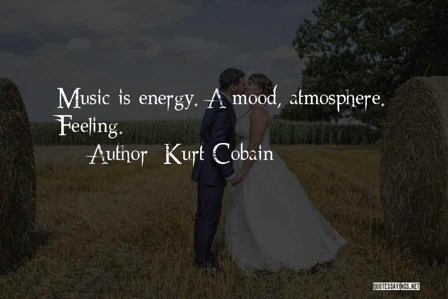 Kurt Cobain Quotes: Music Is Energy. A Mood, Atmosphere. Feeling.