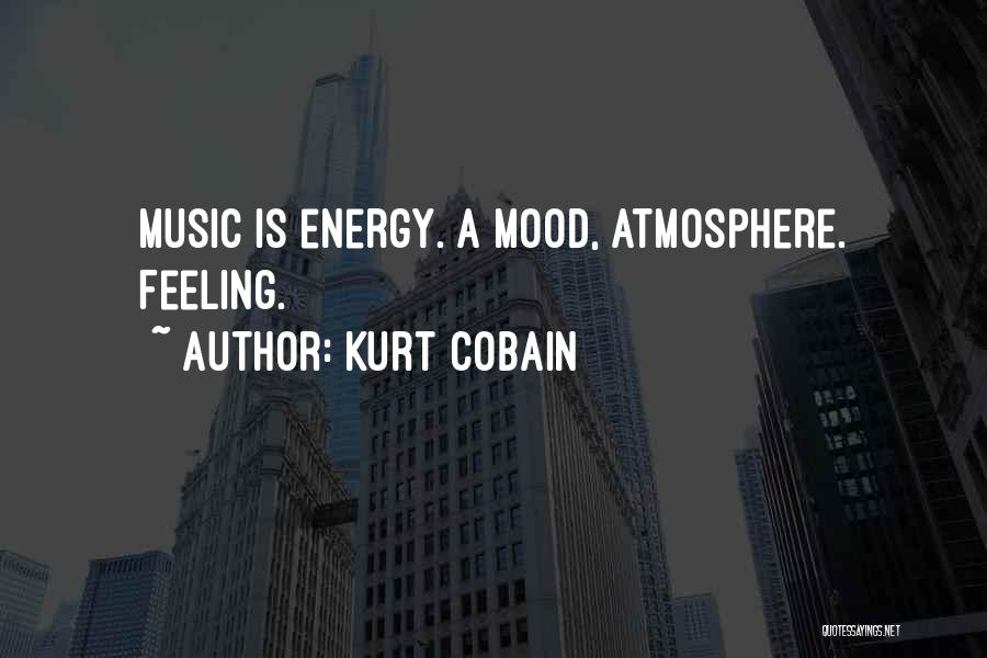 Kurt Cobain Quotes: Music Is Energy. A Mood, Atmosphere. Feeling.