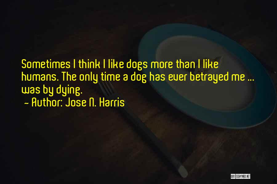 Jose N. Harris Quotes: Sometimes I Think I Like Dogs More Than I Like Humans. The Only Time A Dog Has Ever Betrayed Me