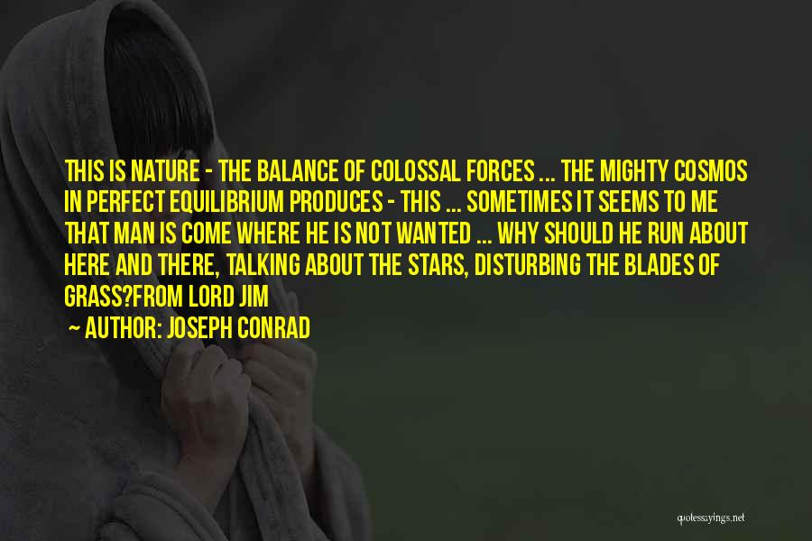 Joseph Conrad Quotes: This Is Nature - The Balance Of Colossal Forces ... The Mighty Cosmos In Perfect Equilibrium Produces - This ...