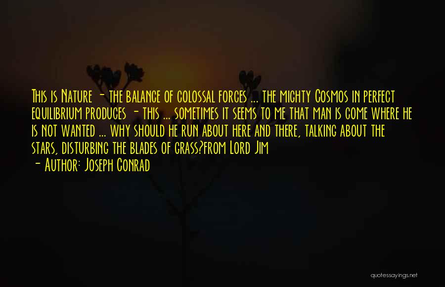 Joseph Conrad Quotes: This Is Nature - The Balance Of Colossal Forces ... The Mighty Cosmos In Perfect Equilibrium Produces - This ...