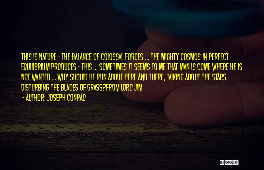 Joseph Conrad Quotes: This Is Nature - The Balance Of Colossal Forces ... The Mighty Cosmos In Perfect Equilibrium Produces - This ...