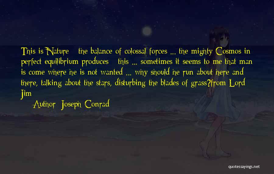 Joseph Conrad Quotes: This Is Nature - The Balance Of Colossal Forces ... The Mighty Cosmos In Perfect Equilibrium Produces - This ...