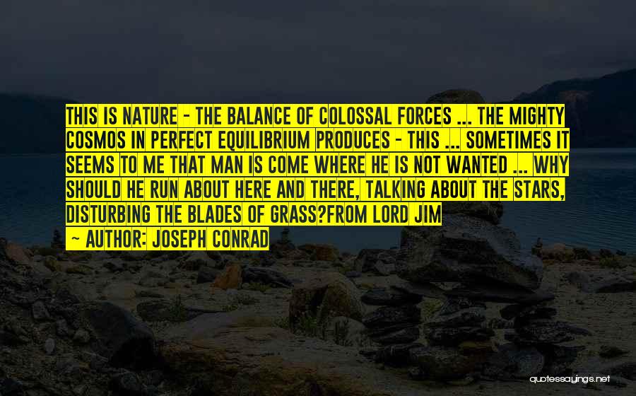 Joseph Conrad Quotes: This Is Nature - The Balance Of Colossal Forces ... The Mighty Cosmos In Perfect Equilibrium Produces - This ...