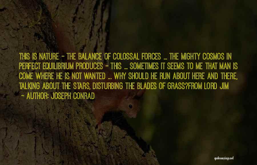 Joseph Conrad Quotes: This Is Nature - The Balance Of Colossal Forces ... The Mighty Cosmos In Perfect Equilibrium Produces - This ...