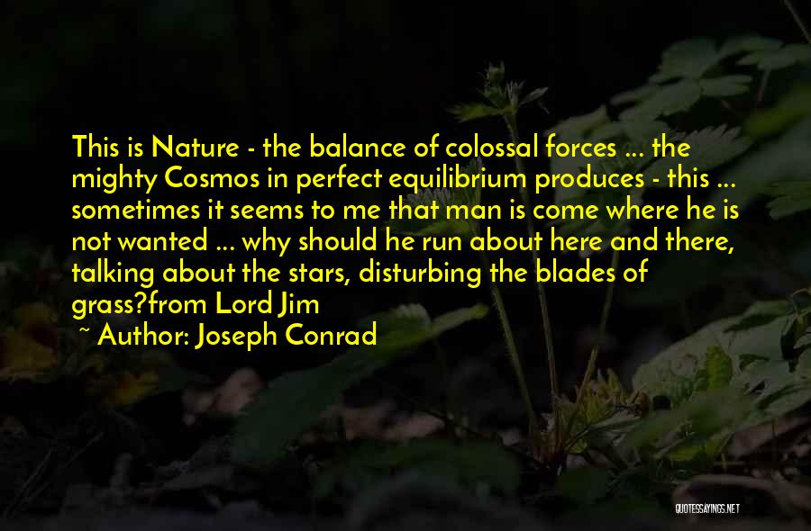 Joseph Conrad Quotes: This Is Nature - The Balance Of Colossal Forces ... The Mighty Cosmos In Perfect Equilibrium Produces - This ...