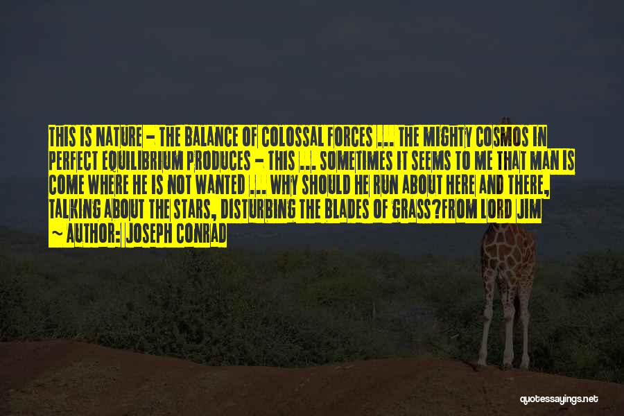 Joseph Conrad Quotes: This Is Nature - The Balance Of Colossal Forces ... The Mighty Cosmos In Perfect Equilibrium Produces - This ...