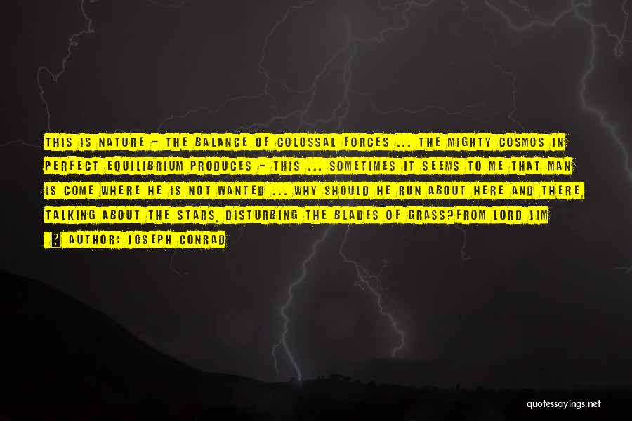 Joseph Conrad Quotes: This Is Nature - The Balance Of Colossal Forces ... The Mighty Cosmos In Perfect Equilibrium Produces - This ...