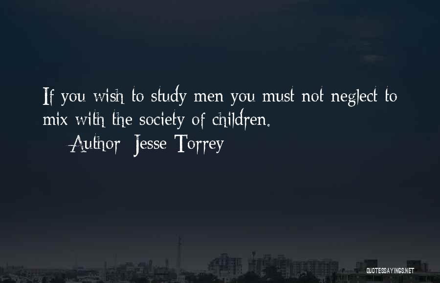 Jesse Torrey Quotes: If You Wish To Study Men You Must Not Neglect To Mix With The Society Of Children.