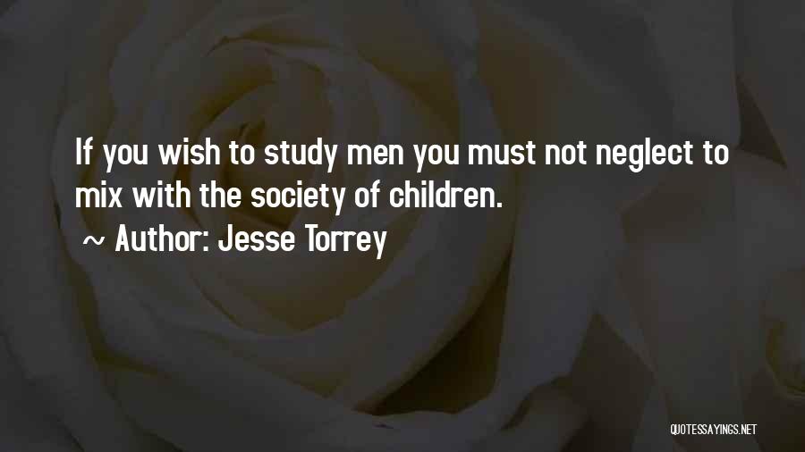 Jesse Torrey Quotes: If You Wish To Study Men You Must Not Neglect To Mix With The Society Of Children.