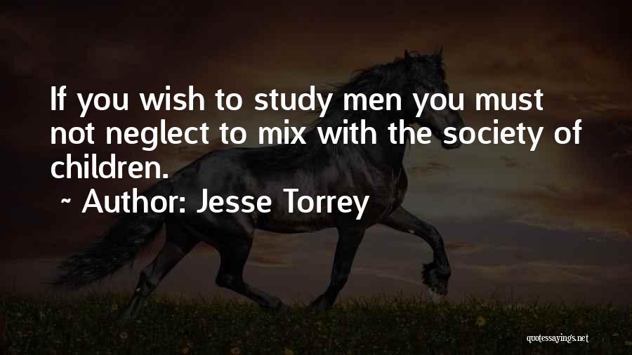 Jesse Torrey Quotes: If You Wish To Study Men You Must Not Neglect To Mix With The Society Of Children.
