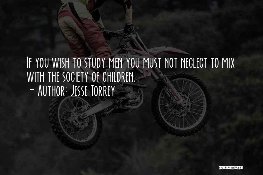 Jesse Torrey Quotes: If You Wish To Study Men You Must Not Neglect To Mix With The Society Of Children.