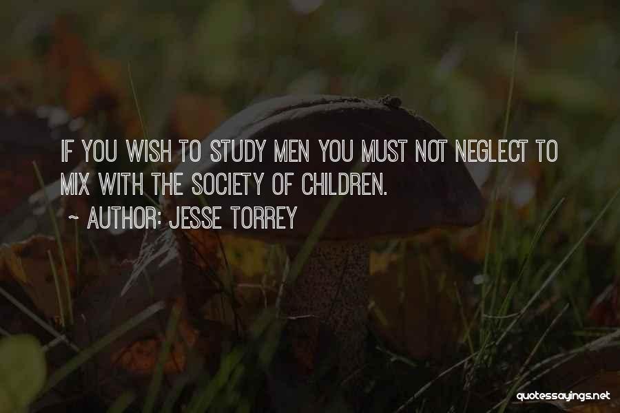 Jesse Torrey Quotes: If You Wish To Study Men You Must Not Neglect To Mix With The Society Of Children.