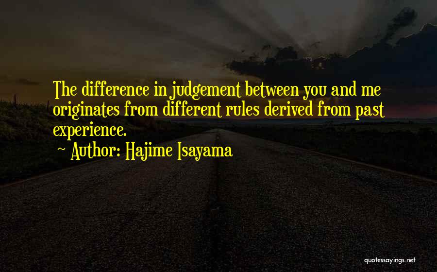 Hajime Isayama Quotes: The Difference In Judgement Between You And Me Originates From Different Rules Derived From Past Experience.