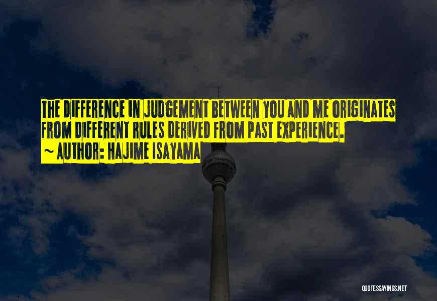 Hajime Isayama Quotes: The Difference In Judgement Between You And Me Originates From Different Rules Derived From Past Experience.