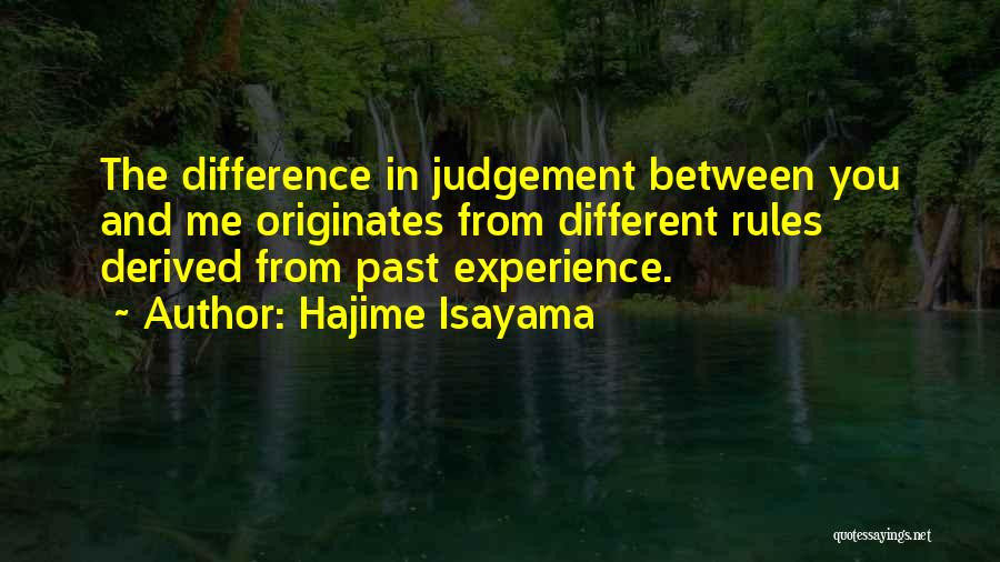 Hajime Isayama Quotes: The Difference In Judgement Between You And Me Originates From Different Rules Derived From Past Experience.