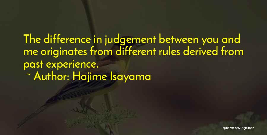 Hajime Isayama Quotes: The Difference In Judgement Between You And Me Originates From Different Rules Derived From Past Experience.