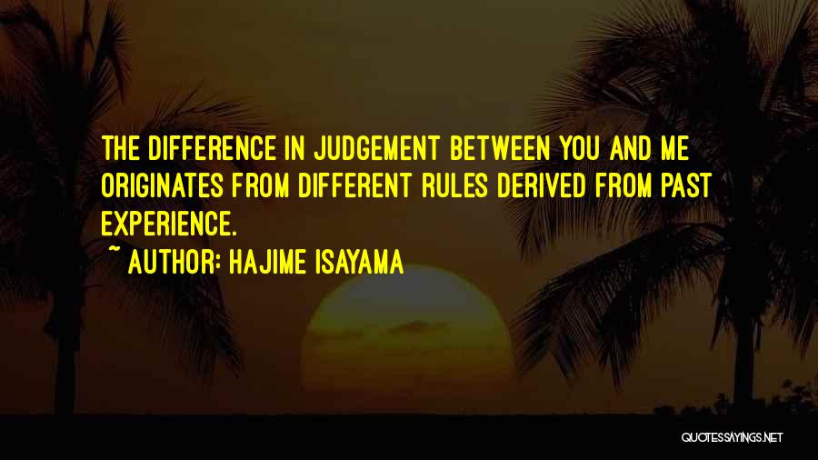 Hajime Isayama Quotes: The Difference In Judgement Between You And Me Originates From Different Rules Derived From Past Experience.