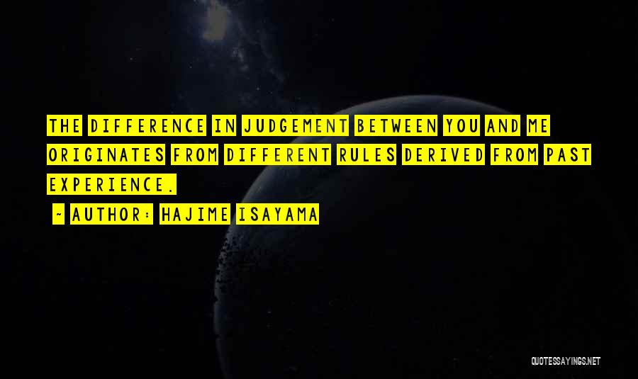 Hajime Isayama Quotes: The Difference In Judgement Between You And Me Originates From Different Rules Derived From Past Experience.
