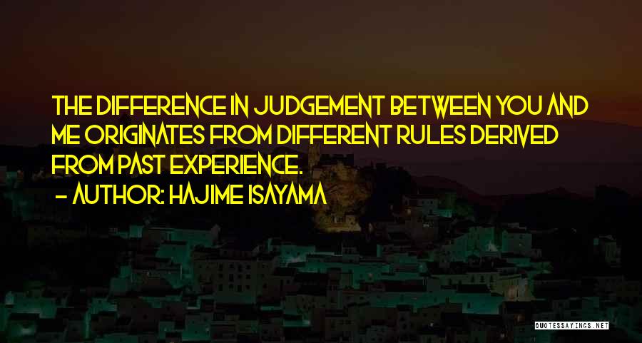 Hajime Isayama Quotes: The Difference In Judgement Between You And Me Originates From Different Rules Derived From Past Experience.