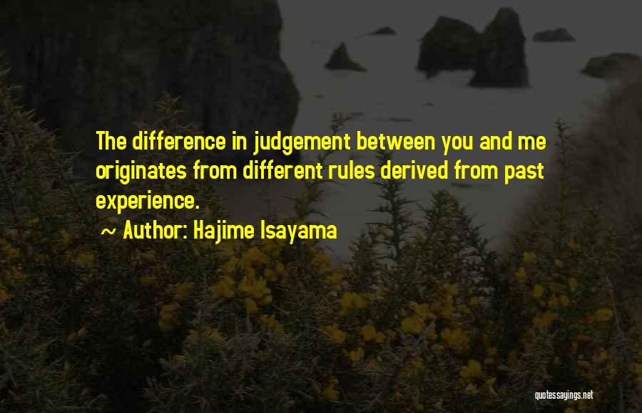Hajime Isayama Quotes: The Difference In Judgement Between You And Me Originates From Different Rules Derived From Past Experience.