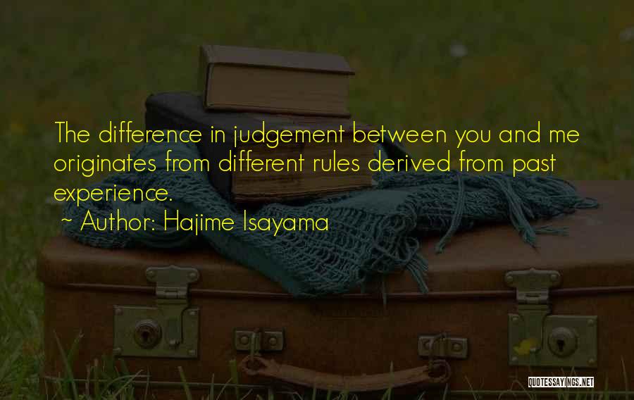 Hajime Isayama Quotes: The Difference In Judgement Between You And Me Originates From Different Rules Derived From Past Experience.