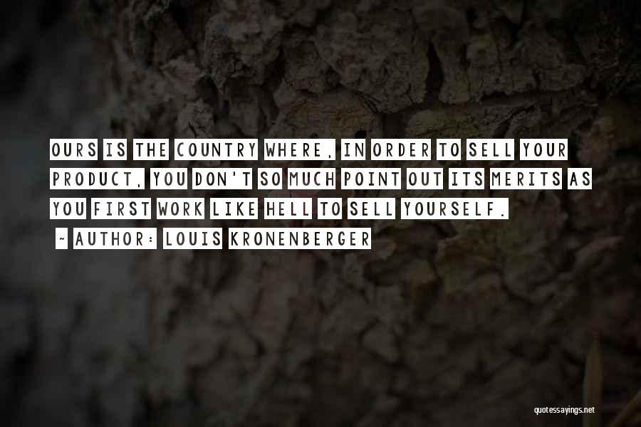 Louis Kronenberger Quotes: Ours Is The Country Where, In Order To Sell Your Product, You Don't So Much Point Out Its Merits As