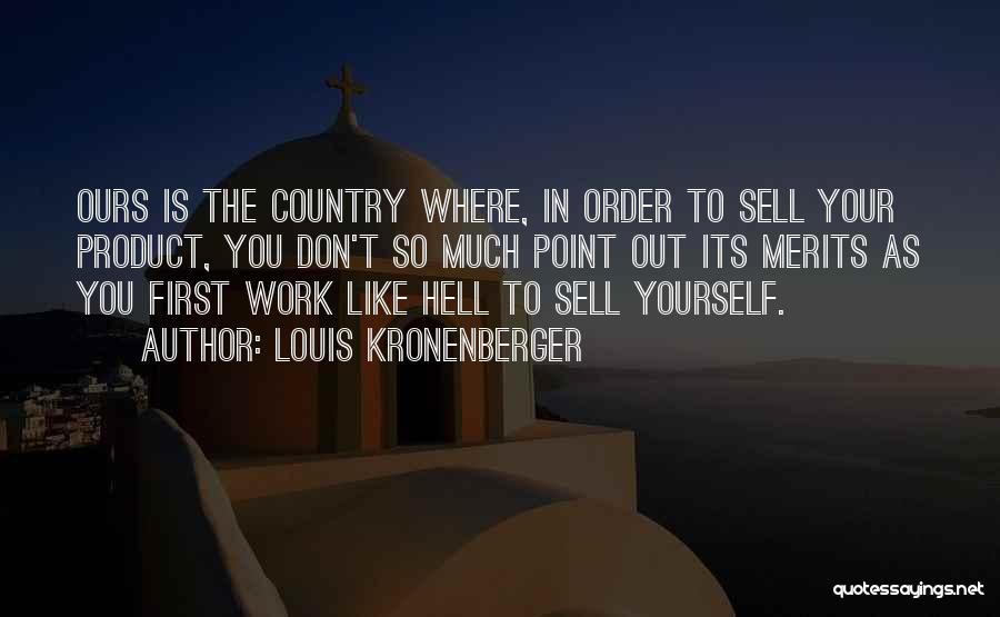 Louis Kronenberger Quotes: Ours Is The Country Where, In Order To Sell Your Product, You Don't So Much Point Out Its Merits As