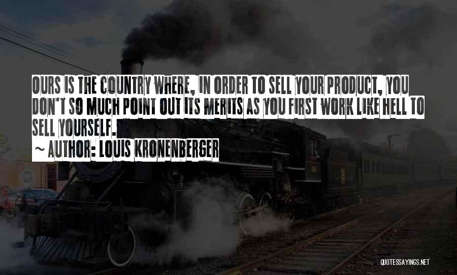 Louis Kronenberger Quotes: Ours Is The Country Where, In Order To Sell Your Product, You Don't So Much Point Out Its Merits As