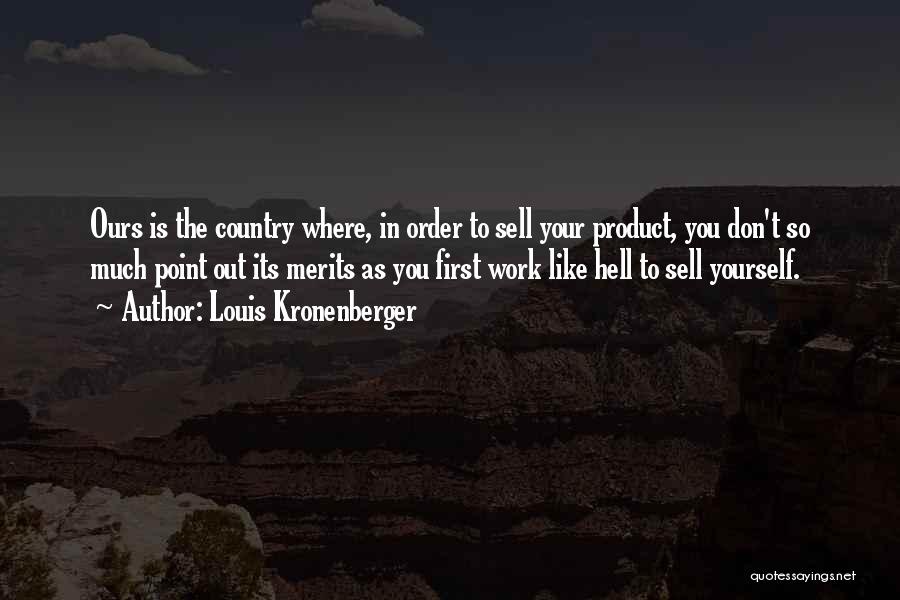 Louis Kronenberger Quotes: Ours Is The Country Where, In Order To Sell Your Product, You Don't So Much Point Out Its Merits As