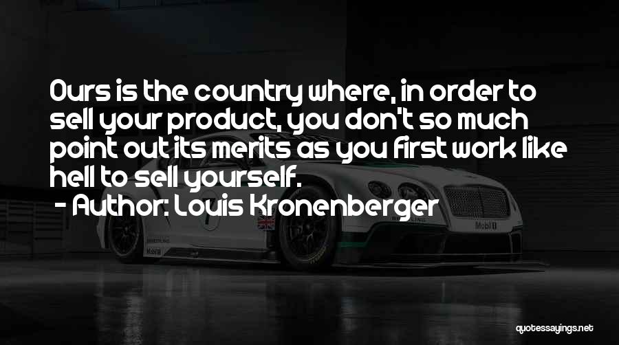 Louis Kronenberger Quotes: Ours Is The Country Where, In Order To Sell Your Product, You Don't So Much Point Out Its Merits As