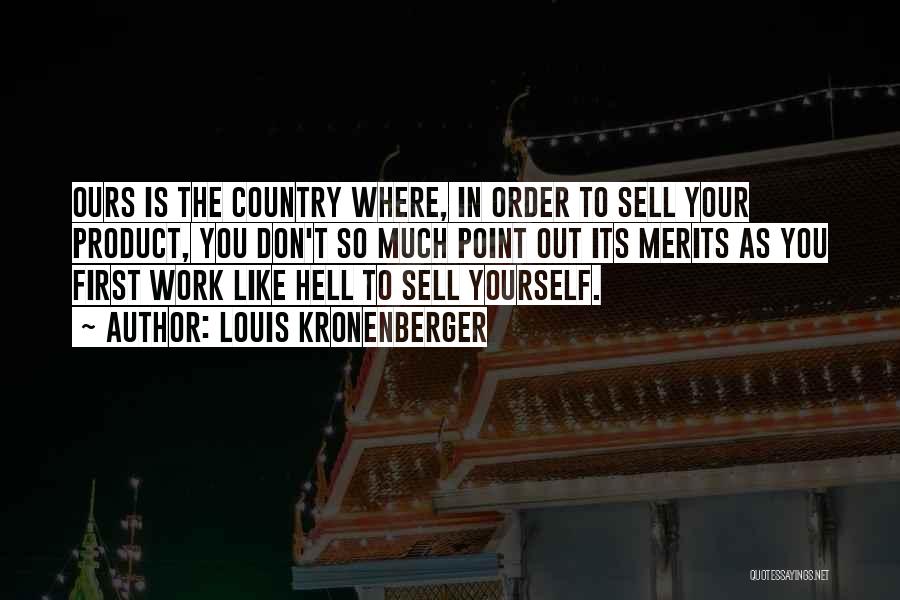 Louis Kronenberger Quotes: Ours Is The Country Where, In Order To Sell Your Product, You Don't So Much Point Out Its Merits As