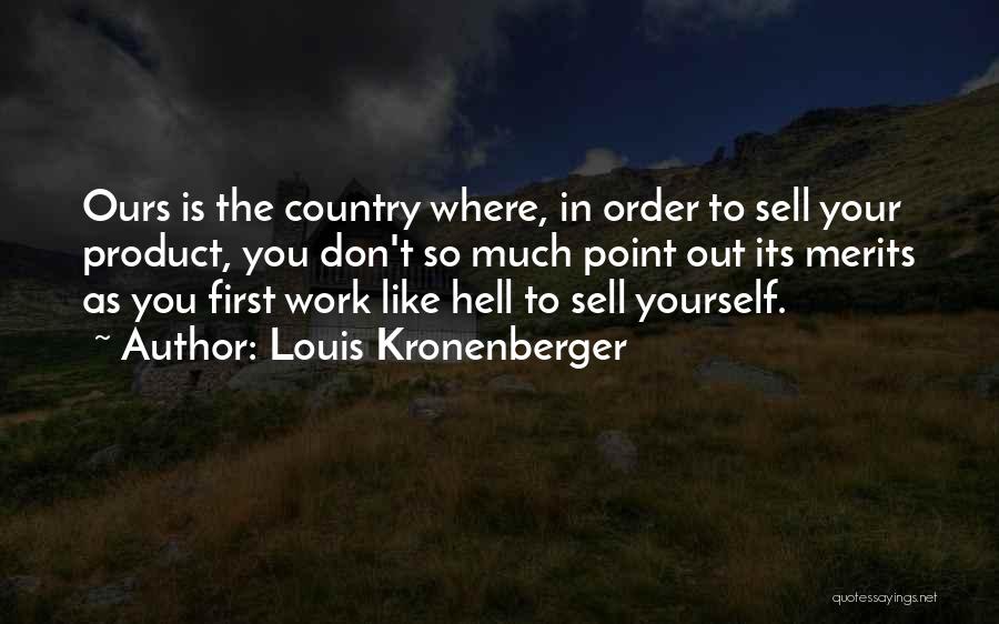 Louis Kronenberger Quotes: Ours Is The Country Where, In Order To Sell Your Product, You Don't So Much Point Out Its Merits As