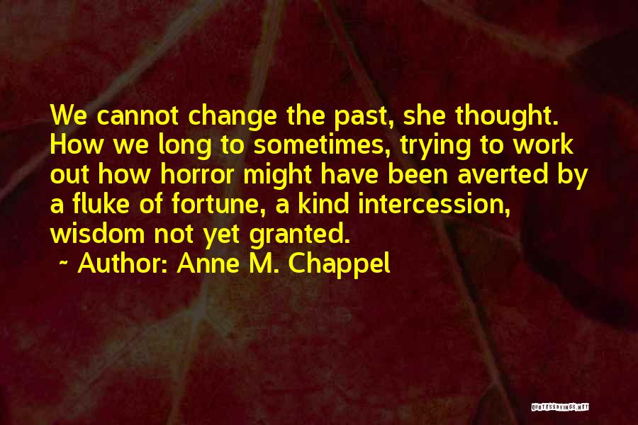 Anne M. Chappel Quotes: We Cannot Change The Past, She Thought. How We Long To Sometimes, Trying To Work Out How Horror Might Have