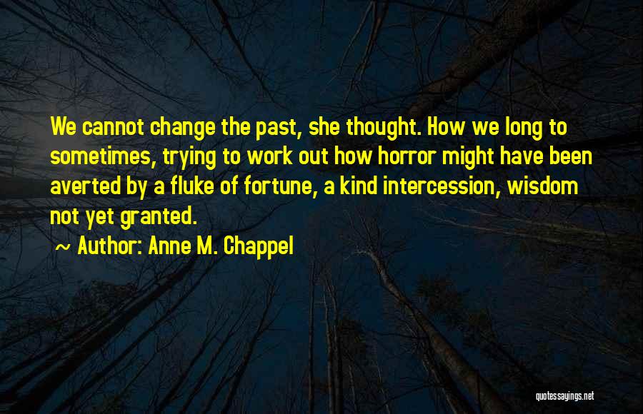 Anne M. Chappel Quotes: We Cannot Change The Past, She Thought. How We Long To Sometimes, Trying To Work Out How Horror Might Have