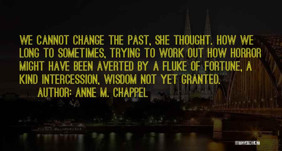 Anne M. Chappel Quotes: We Cannot Change The Past, She Thought. How We Long To Sometimes, Trying To Work Out How Horror Might Have