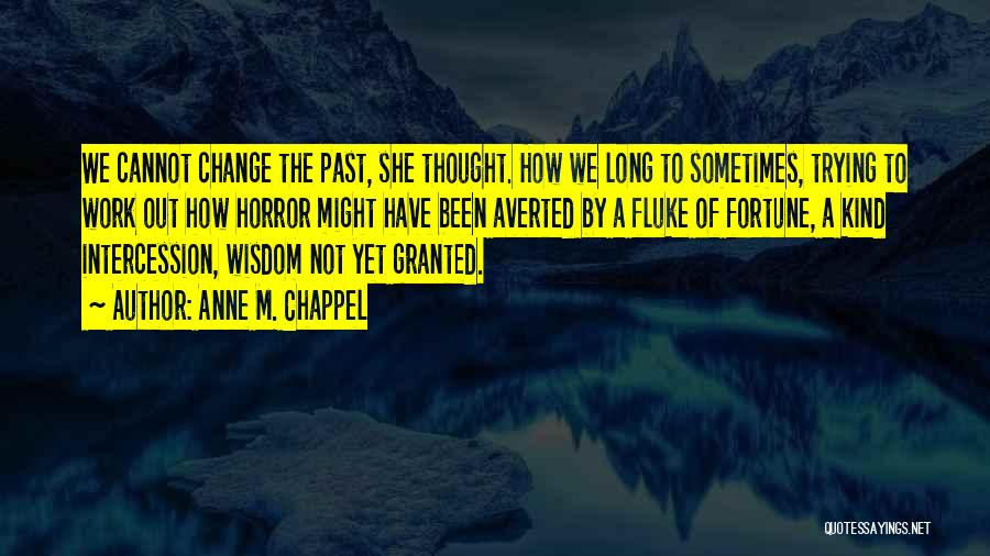 Anne M. Chappel Quotes: We Cannot Change The Past, She Thought. How We Long To Sometimes, Trying To Work Out How Horror Might Have