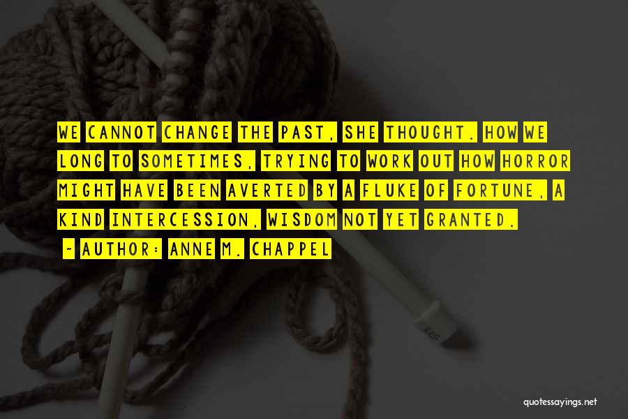 Anne M. Chappel Quotes: We Cannot Change The Past, She Thought. How We Long To Sometimes, Trying To Work Out How Horror Might Have