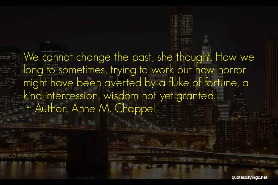 Anne M. Chappel Quotes: We Cannot Change The Past, She Thought. How We Long To Sometimes, Trying To Work Out How Horror Might Have