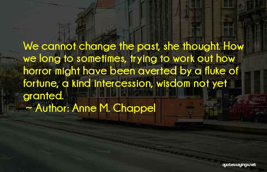 Anne M. Chappel Quotes: We Cannot Change The Past, She Thought. How We Long To Sometimes, Trying To Work Out How Horror Might Have