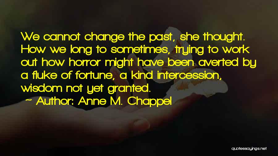 Anne M. Chappel Quotes: We Cannot Change The Past, She Thought. How We Long To Sometimes, Trying To Work Out How Horror Might Have