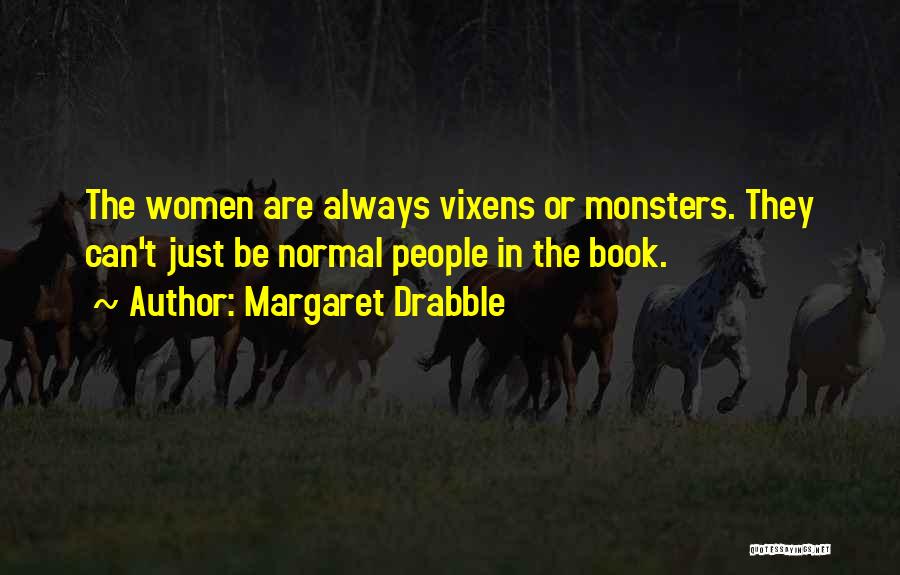 Margaret Drabble Quotes: The Women Are Always Vixens Or Monsters. They Can't Just Be Normal People In The Book.