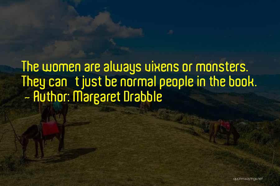 Margaret Drabble Quotes: The Women Are Always Vixens Or Monsters. They Can't Just Be Normal People In The Book.