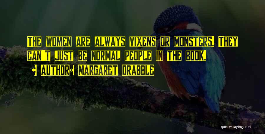 Margaret Drabble Quotes: The Women Are Always Vixens Or Monsters. They Can't Just Be Normal People In The Book.