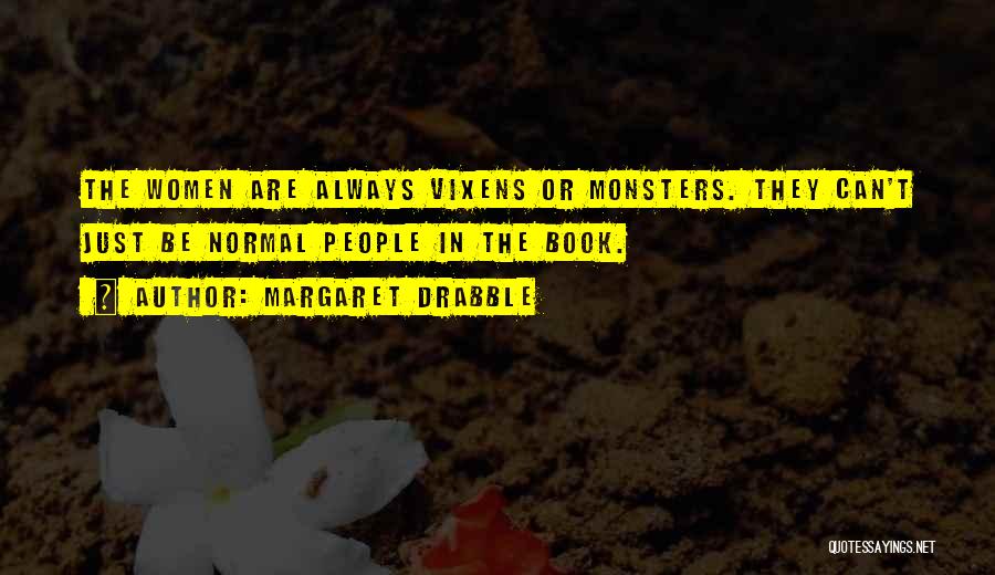 Margaret Drabble Quotes: The Women Are Always Vixens Or Monsters. They Can't Just Be Normal People In The Book.