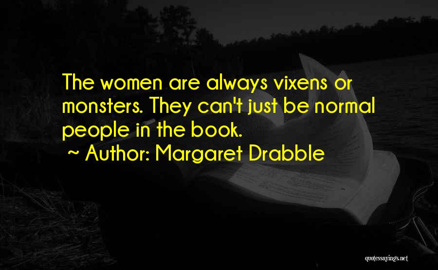 Margaret Drabble Quotes: The Women Are Always Vixens Or Monsters. They Can't Just Be Normal People In The Book.