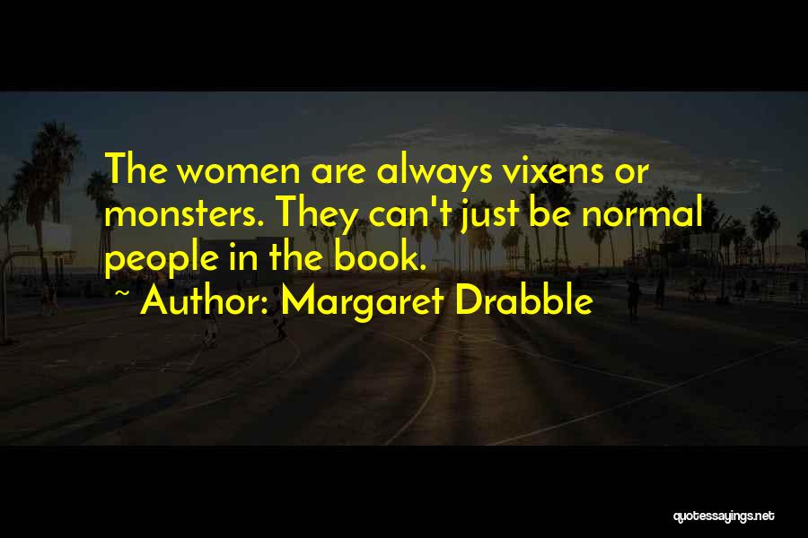 Margaret Drabble Quotes: The Women Are Always Vixens Or Monsters. They Can't Just Be Normal People In The Book.